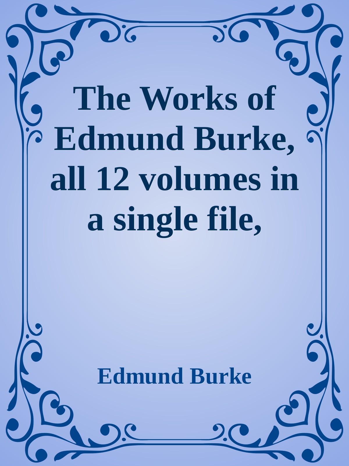 The Works of Edmund Burke, all 12 volumes in a single file, improved 8/8/2010