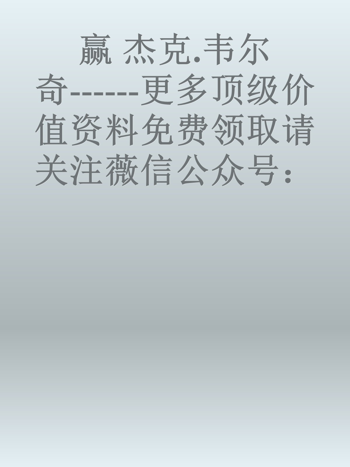 赢 杰克.韦尔奇------更多顶级价值资料免费领取请关注薇信公众号：罗老板投资笔记