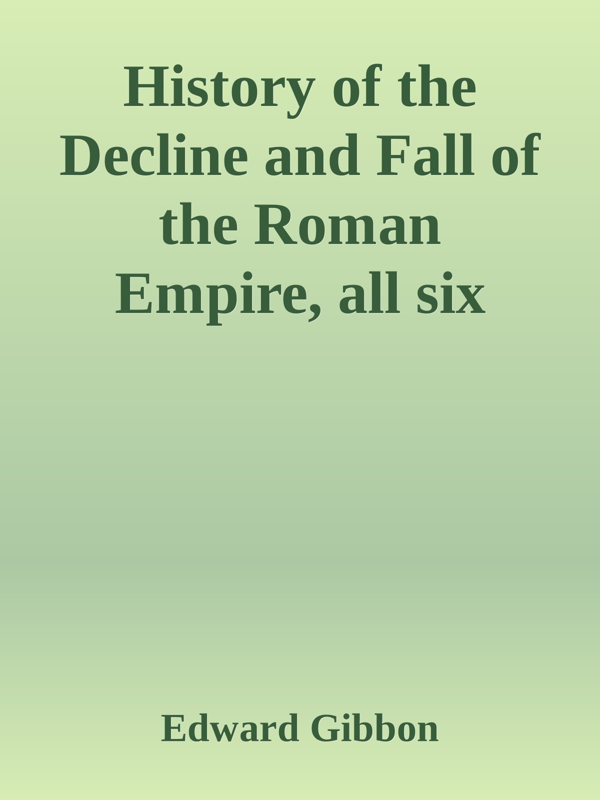 History of the Decline and Fall of the Roman Empire, all six volumes, with active table of contents, improved 2/1/2011