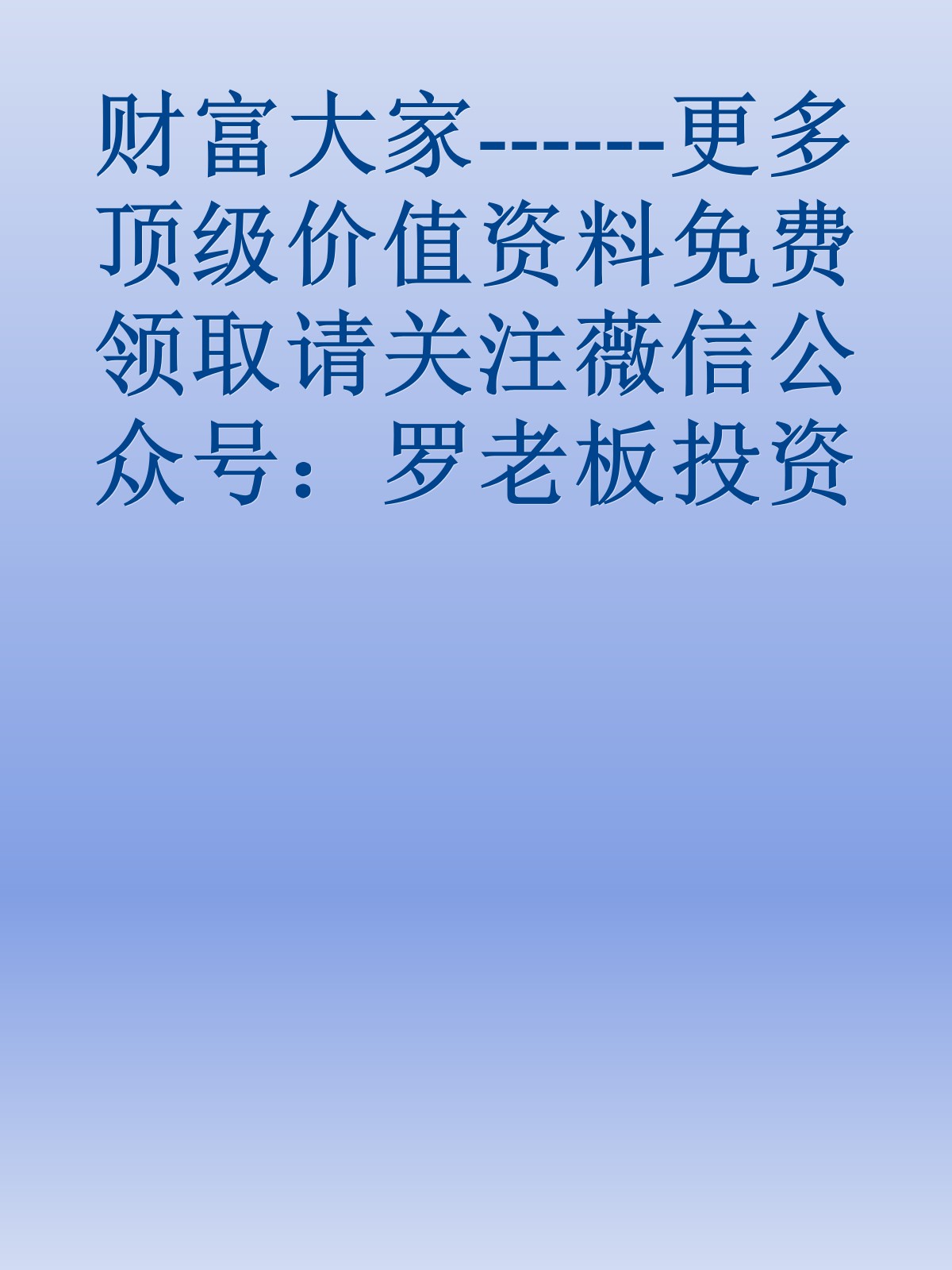 财富大家------更多顶级价值资料免费领取请关注薇信公众号：罗老板投资笔记