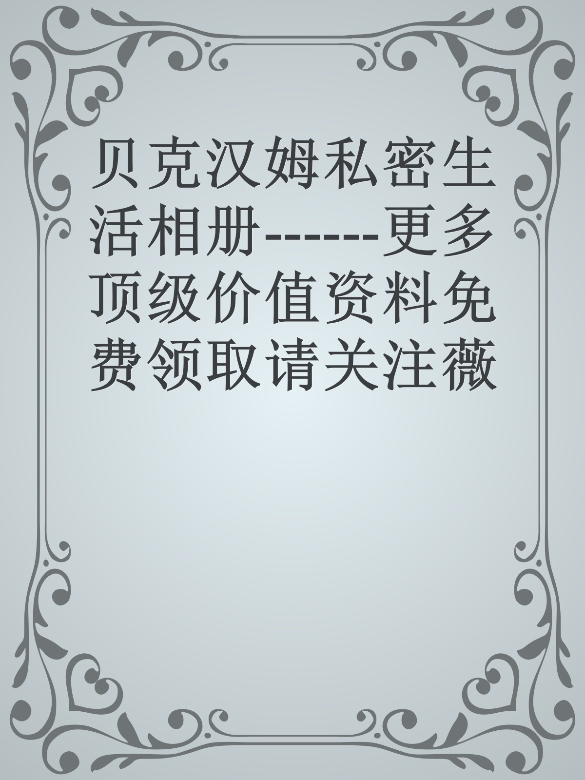 贝克汉姆私密生活相册------更多顶级价值资料免费领取请关注薇信公众号：罗老板投资笔记