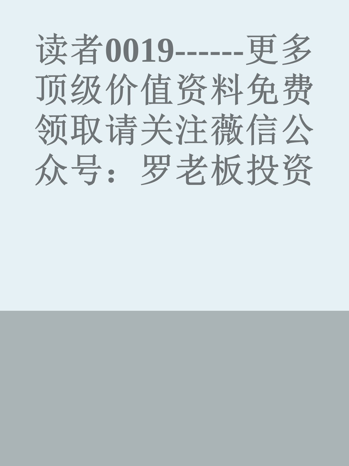 读者0019------更多顶级价值资料免费领取请关注薇信公众号：罗老板投资笔记