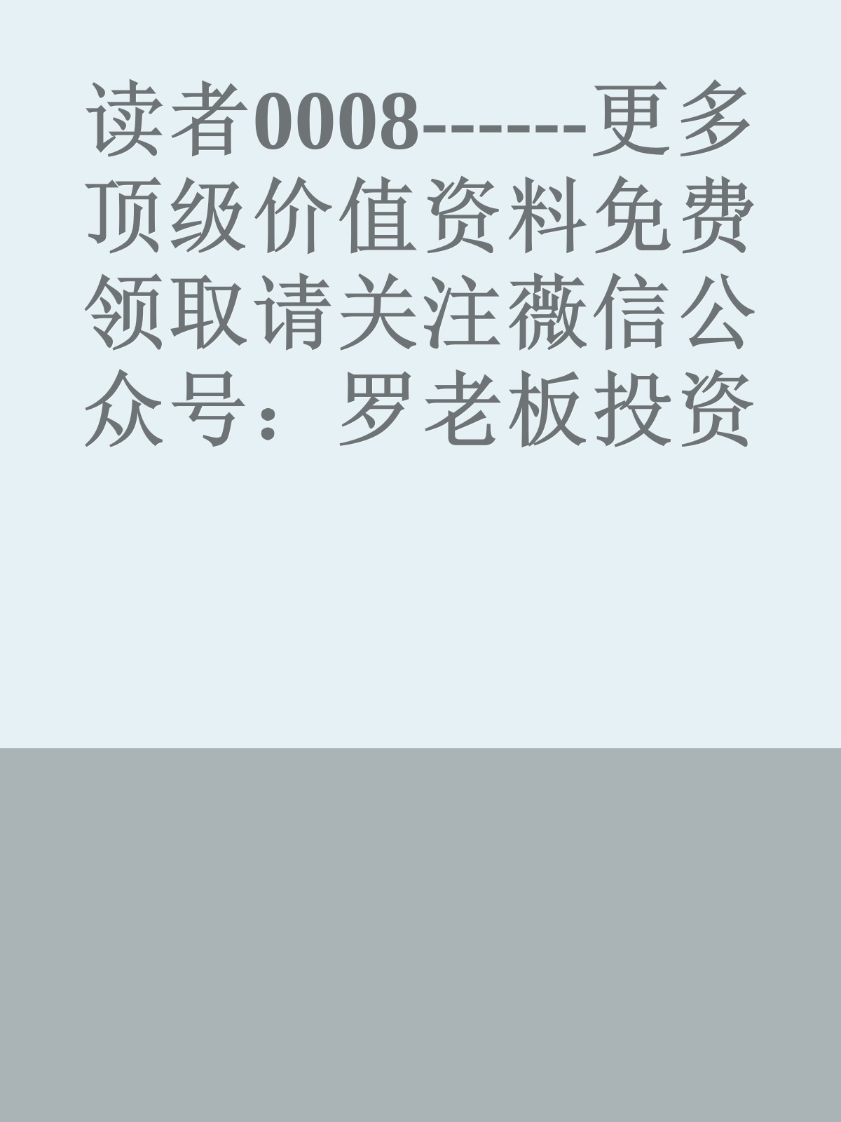 读者0008------更多顶级价值资料免费领取请关注薇信公众号：罗老板投资笔记