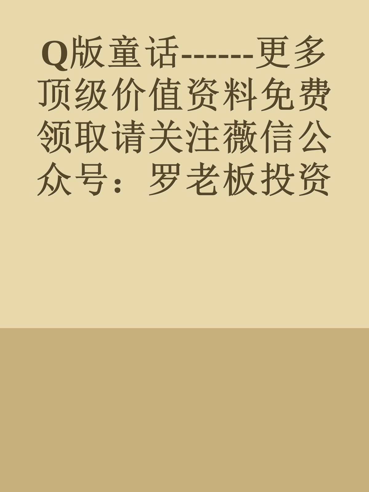 Q版童话------更多顶级价值资料免费领取请关注薇信公众号：罗老板投资笔记