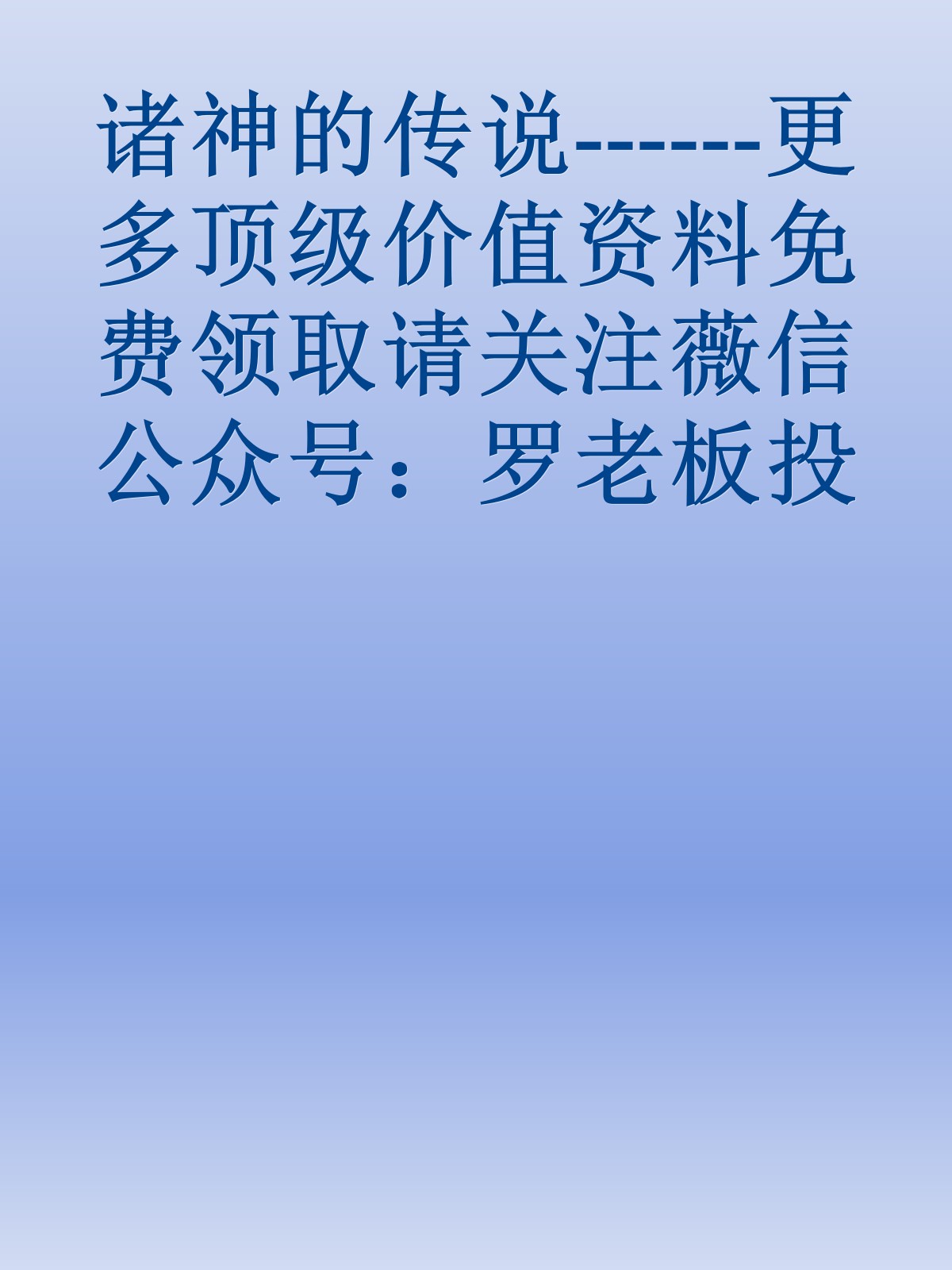 诸神的传说------更多顶级价值资料免费领取请关注薇信公众号：罗老板投资笔记