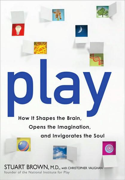 Play: How It Shapes the Brain, Opens the Imagination, and Invigorates the Soul