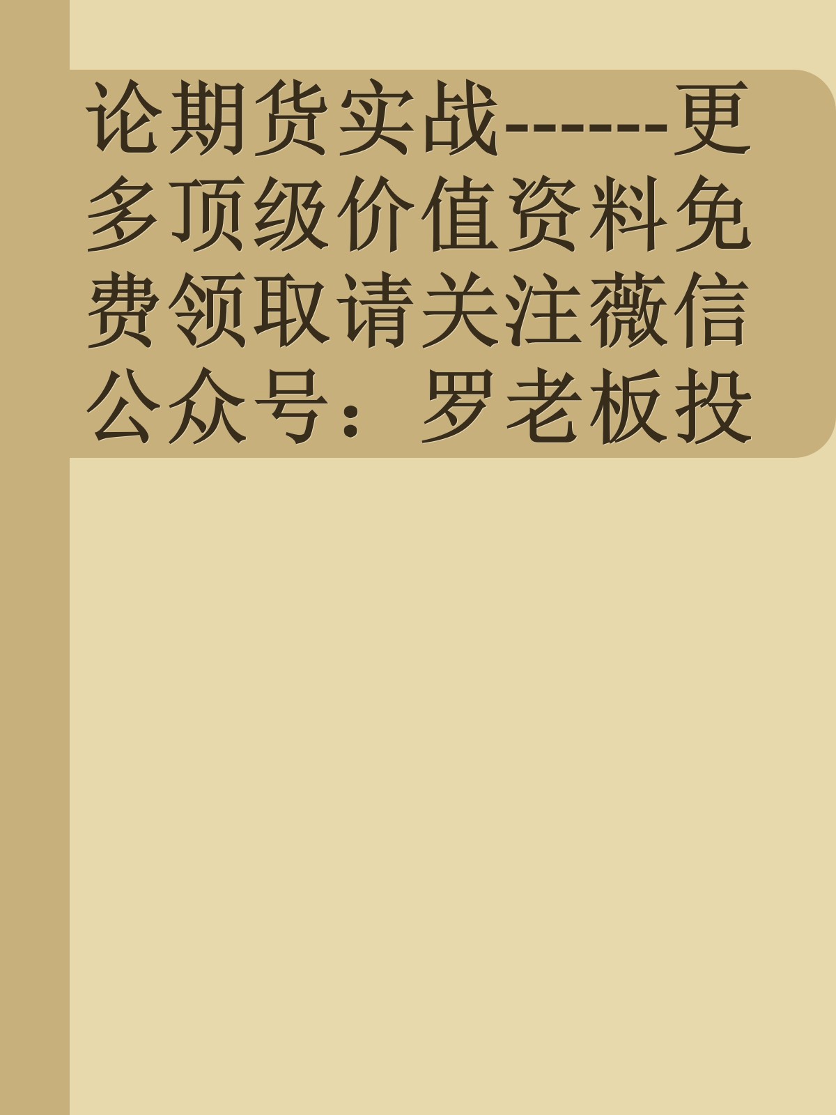 论期货实战------更多顶级价值资料免费领取请关注薇信公众号：罗老板投资笔记