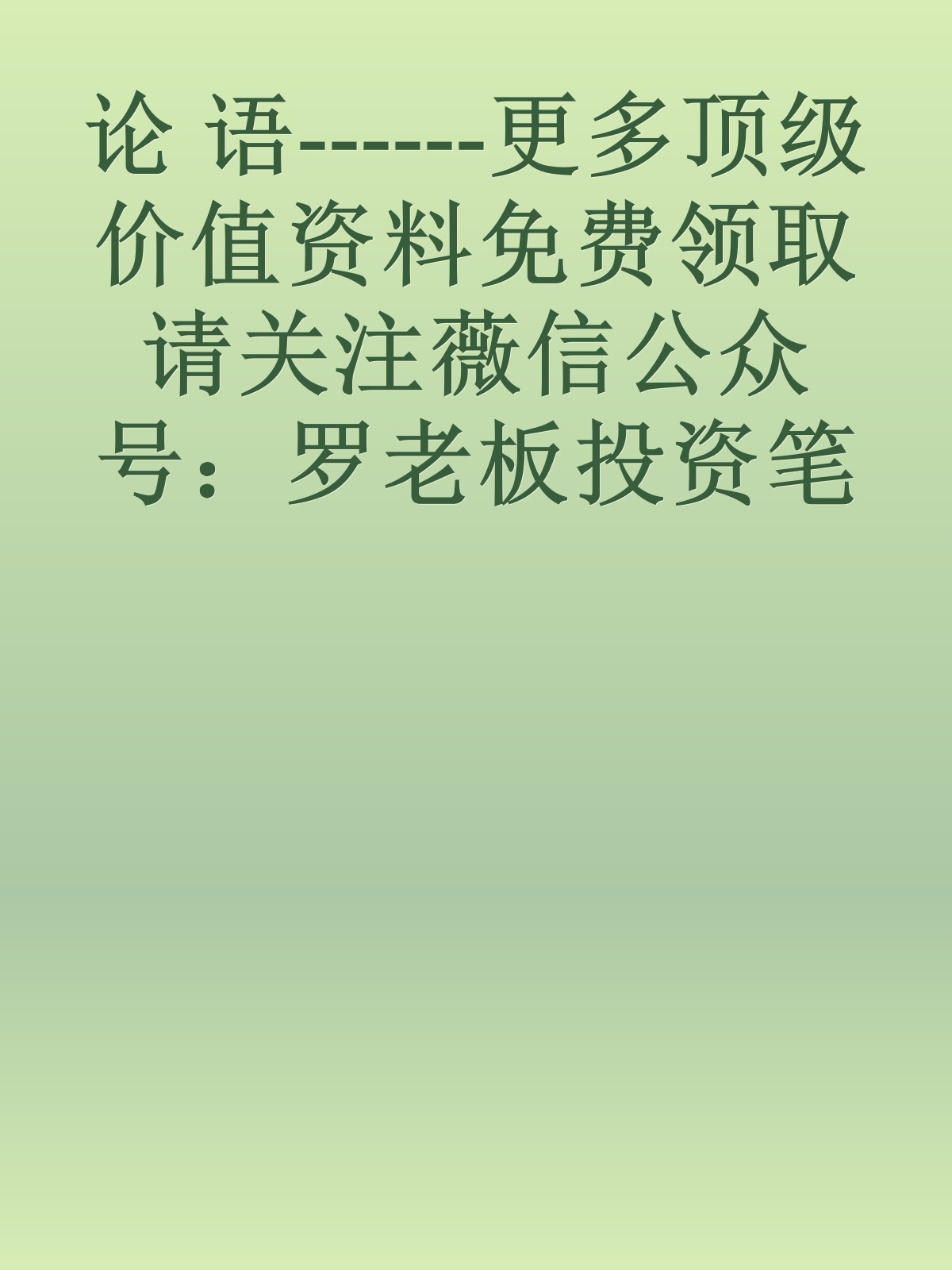 论 语------更多顶级价值资料免费领取请关注薇信公众号：罗老板投资笔记