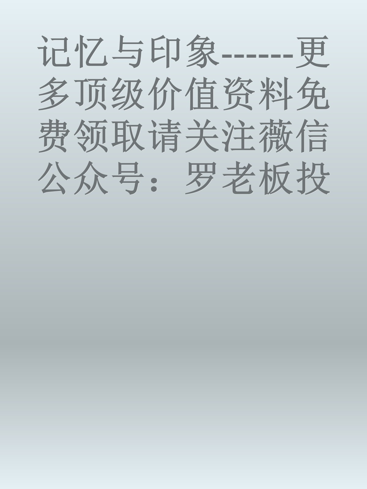 记忆与印象------更多顶级价值资料免费领取请关注薇信公众号：罗老板投资笔记