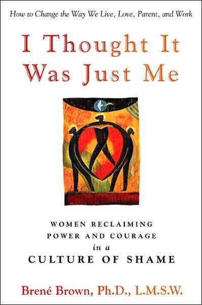 I Thought It Was Just Me: Women Reclaiming Power and Courage in a Culture of Shame