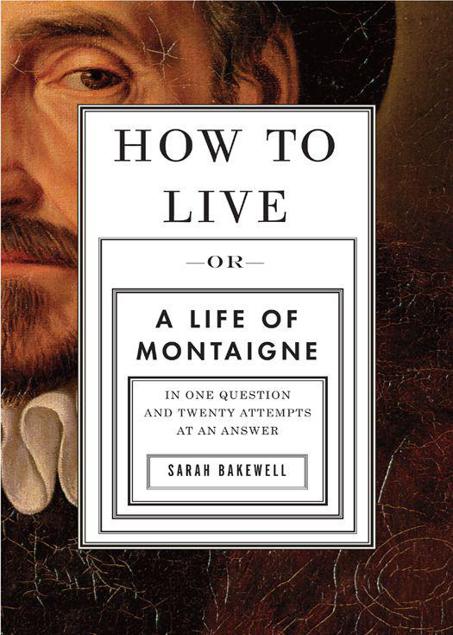 How to Live: A Life of Montaigne in One Question and Twenty Attempts at an Answer