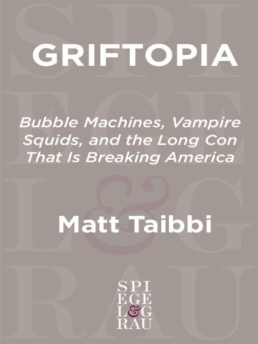 Griftopia: Bubble Machines, Vampire Squids, and the Long Con That Is Breaking America