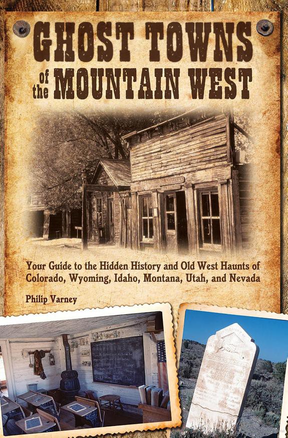 Ghost Towns of the Mountain West: Your Guide to the Hidden History and Old West Haunts of Colorado, Wyoming, Idaho, Montana, Utah, and Nevada