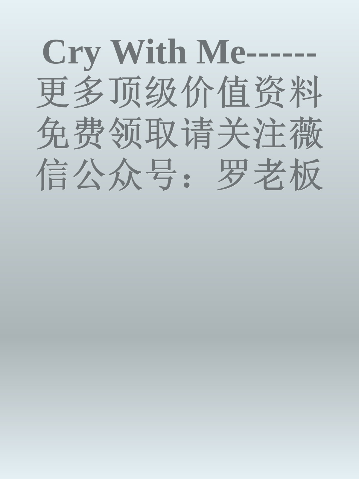 Cry With Me------更多顶级价值资料免费领取请关注薇信公众号：罗老板投资笔记