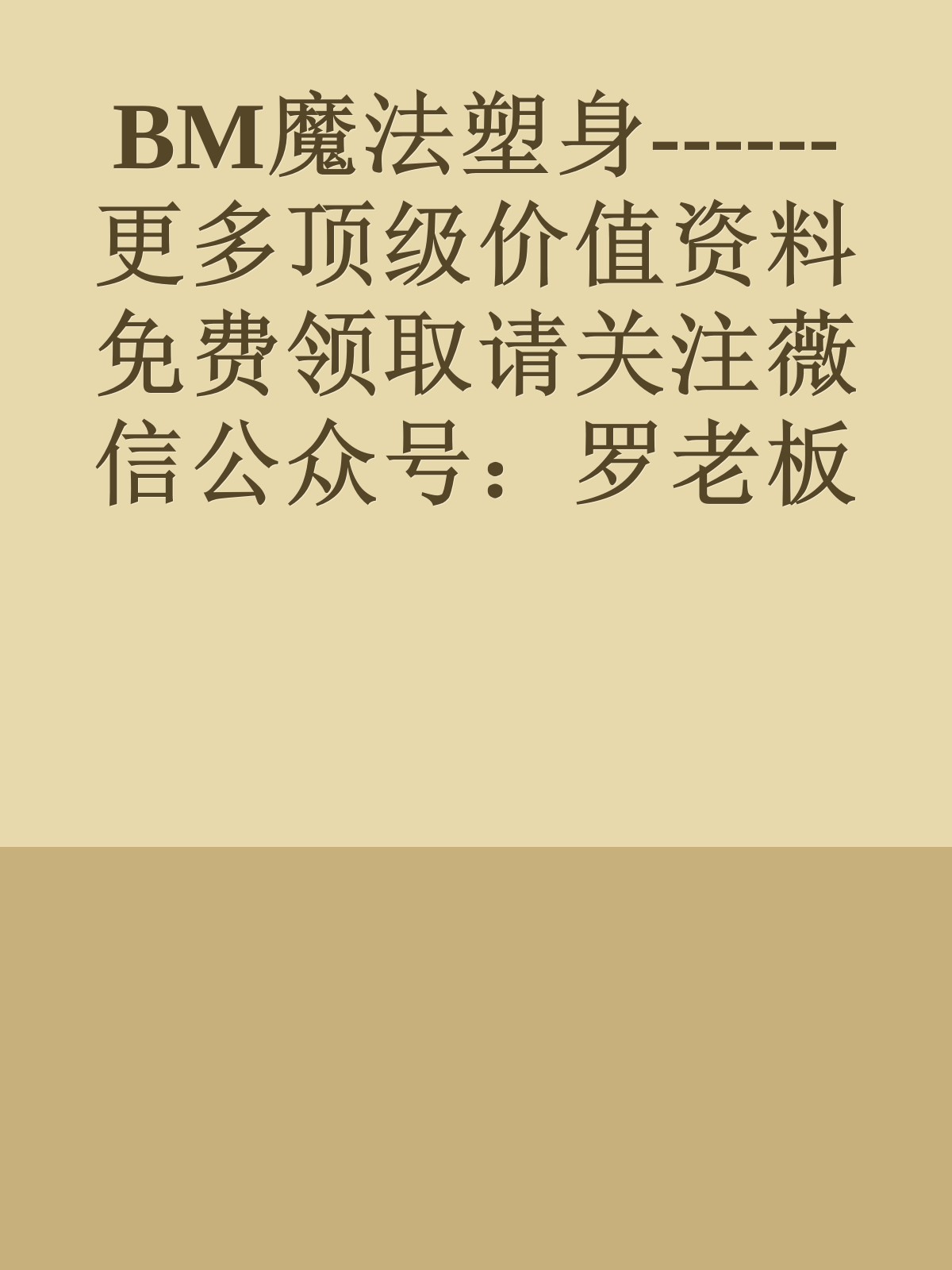 BM魔法塑身------更多顶级价值资料免费领取请关注薇信公众号：罗老板投资笔记