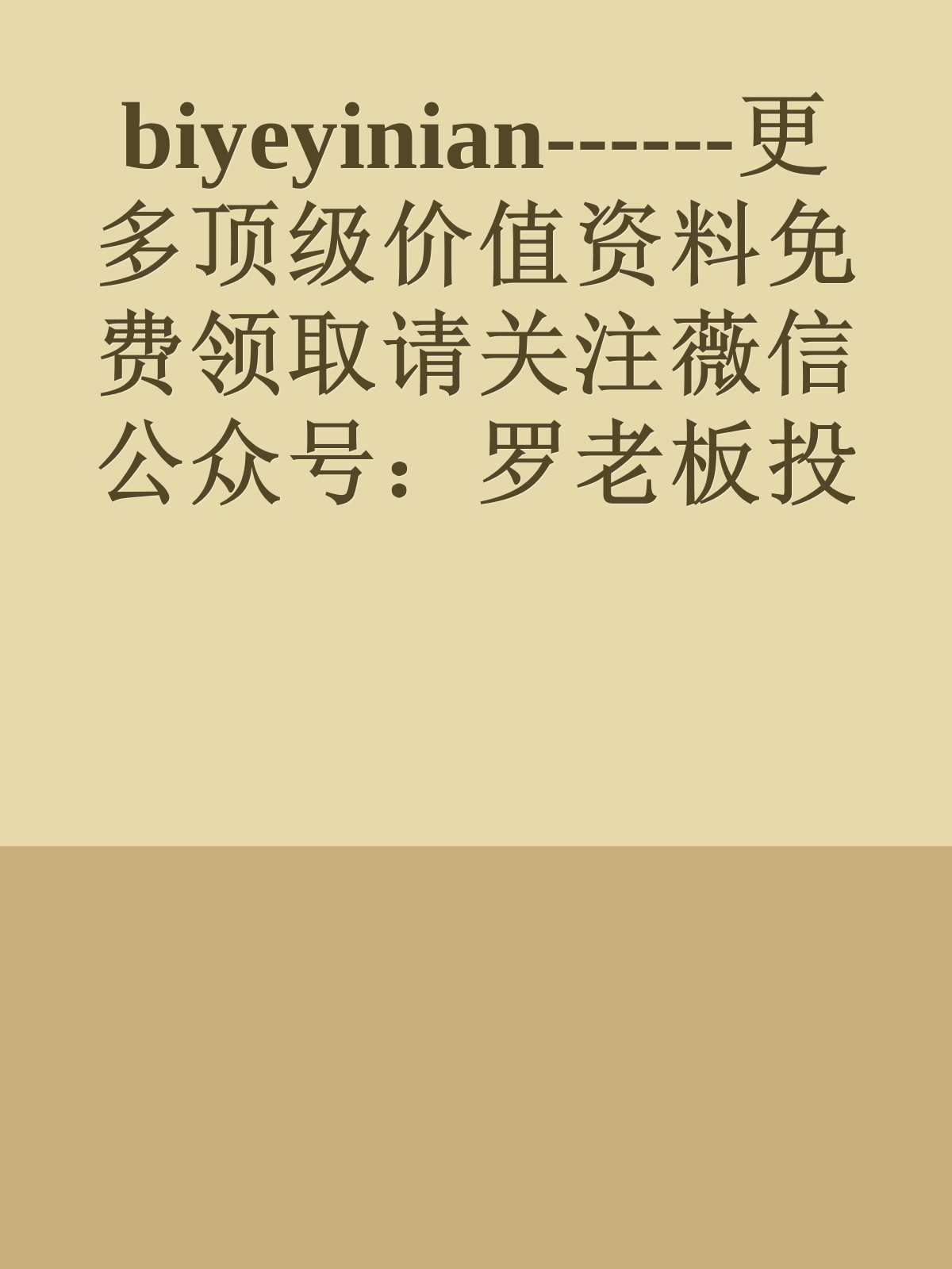 biyeyinian------更多顶级价值资料免费领取请关注薇信公众号：罗老板投资笔记