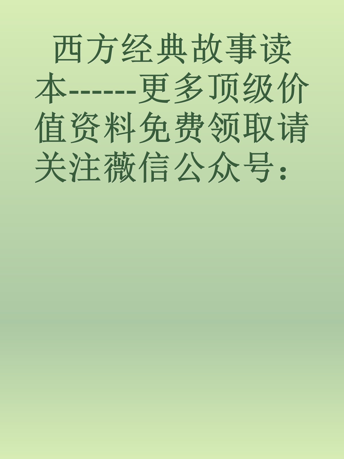 西方经典故事读本------更多顶级价值资料免费领取请关注薇信公众号：罗老板投资笔记