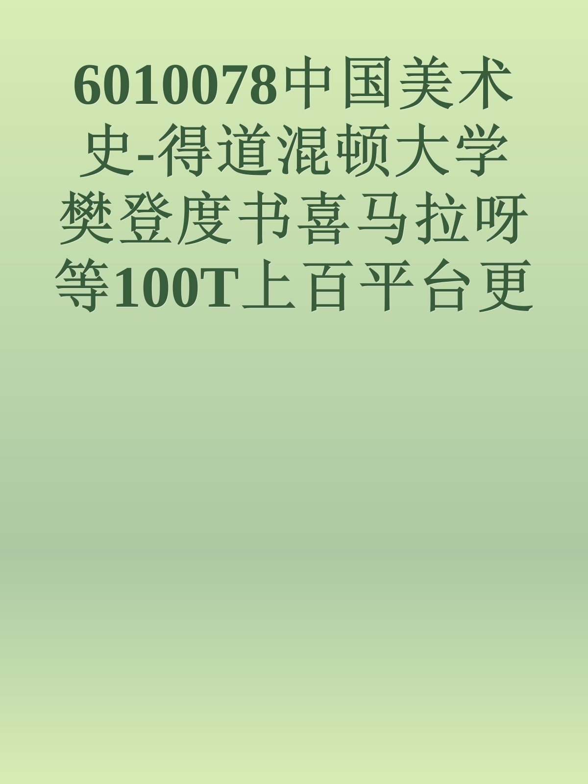 6010078中国美术史-得道混顿大学樊登度书喜马拉呀等100T上百平台更多全网好课请加唯一客服威信cn0734vip