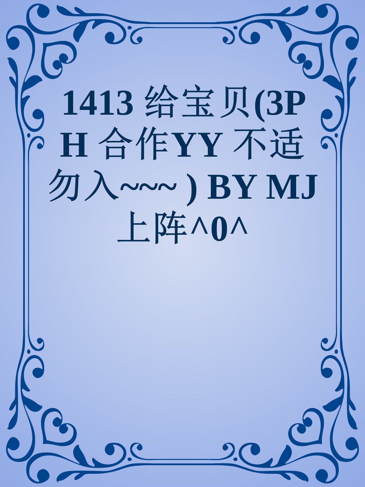 1413 给宝贝(3P H 合作YY 不适勿入~~~ ) BY MJ上阵^0^