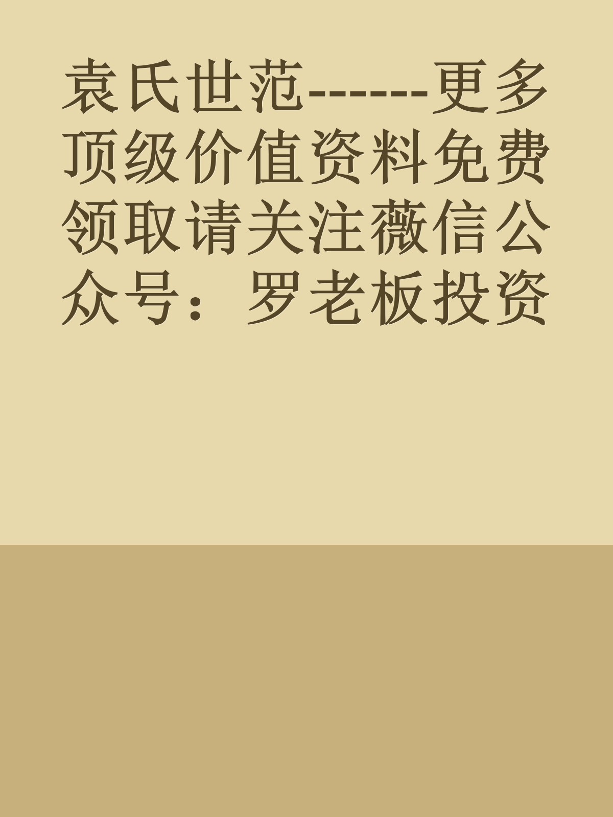 袁氏世范------更多顶级价值资料免费领取请关注薇信公众号：罗老板投资笔记