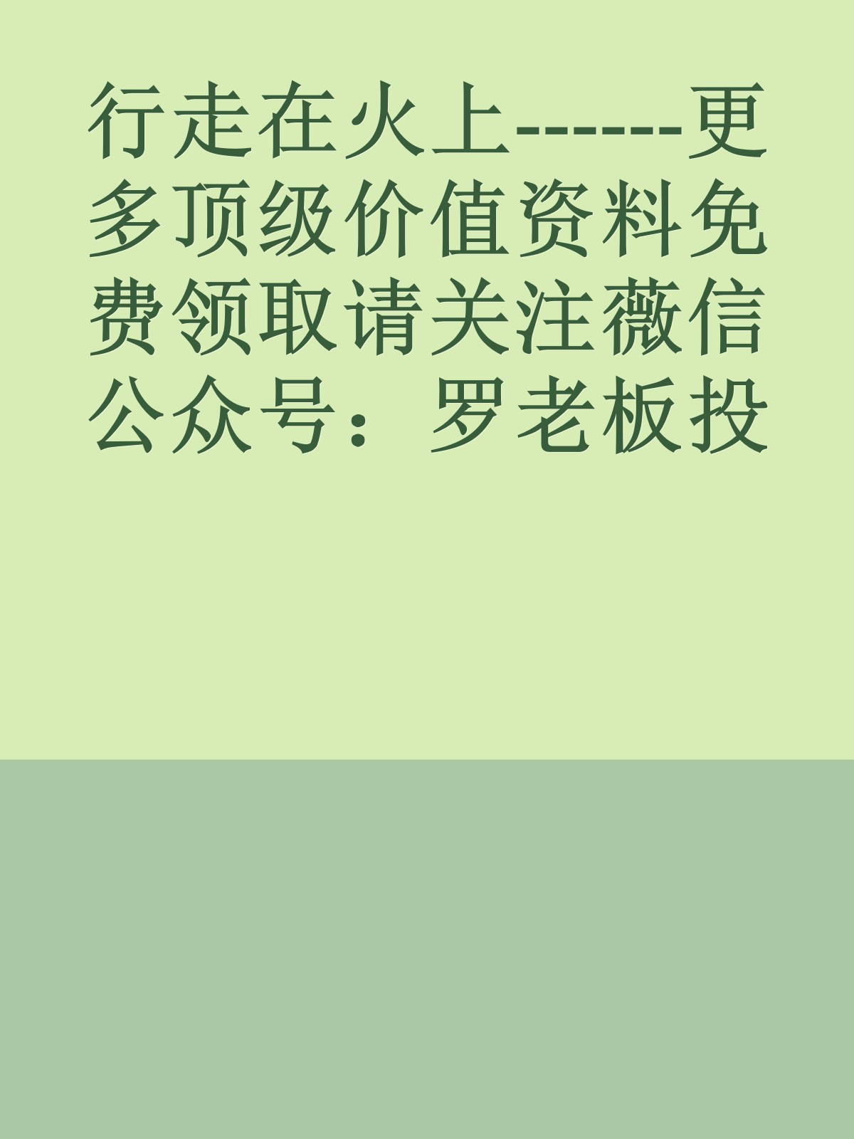 行走在火上------更多顶级价值资料免费领取请关注薇信公众号：罗老板投资笔记