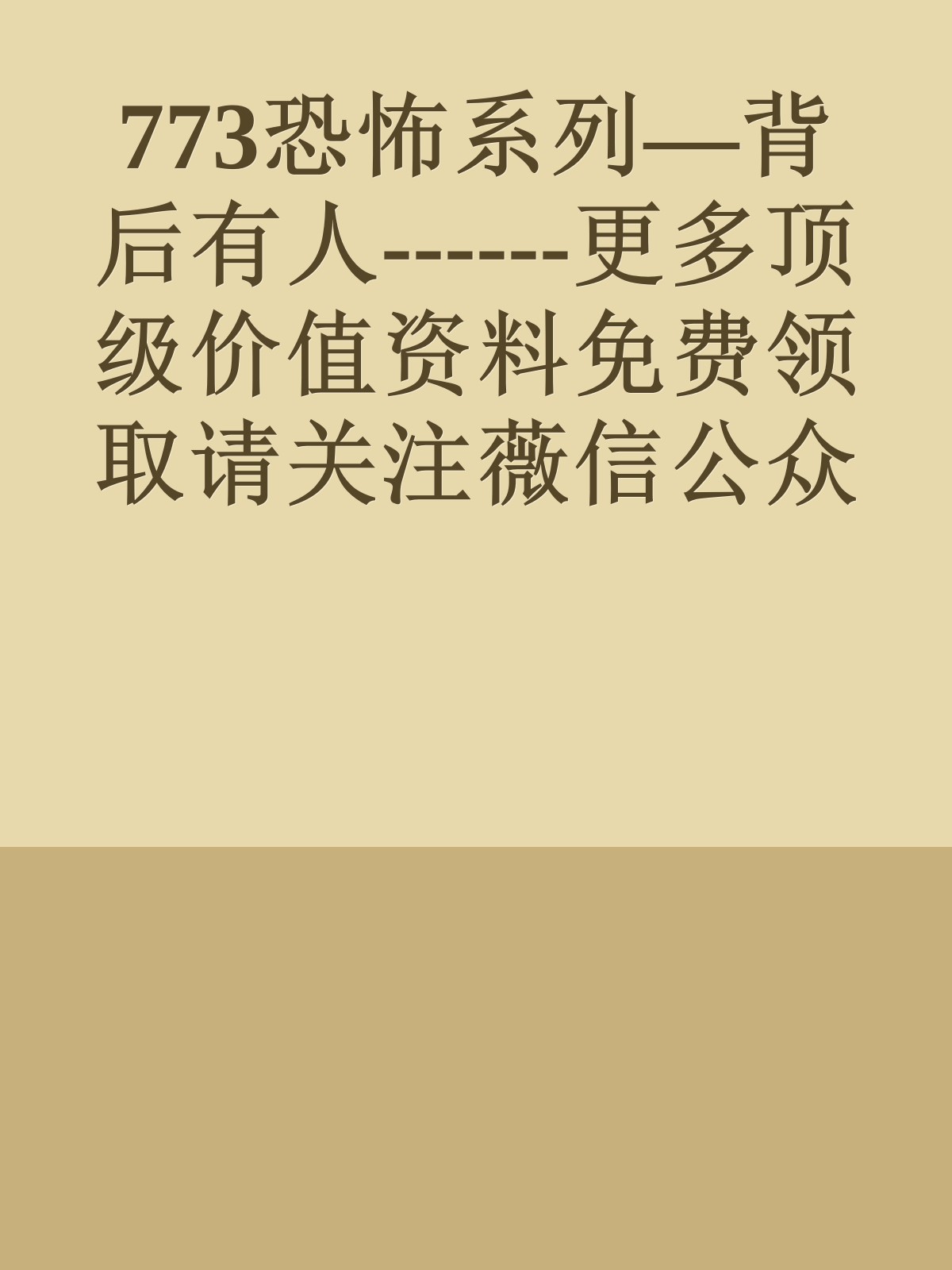 773恐怖系列—背后有人------更多顶级价值资料免费领取请关注薇信公众号：罗老板投资笔记