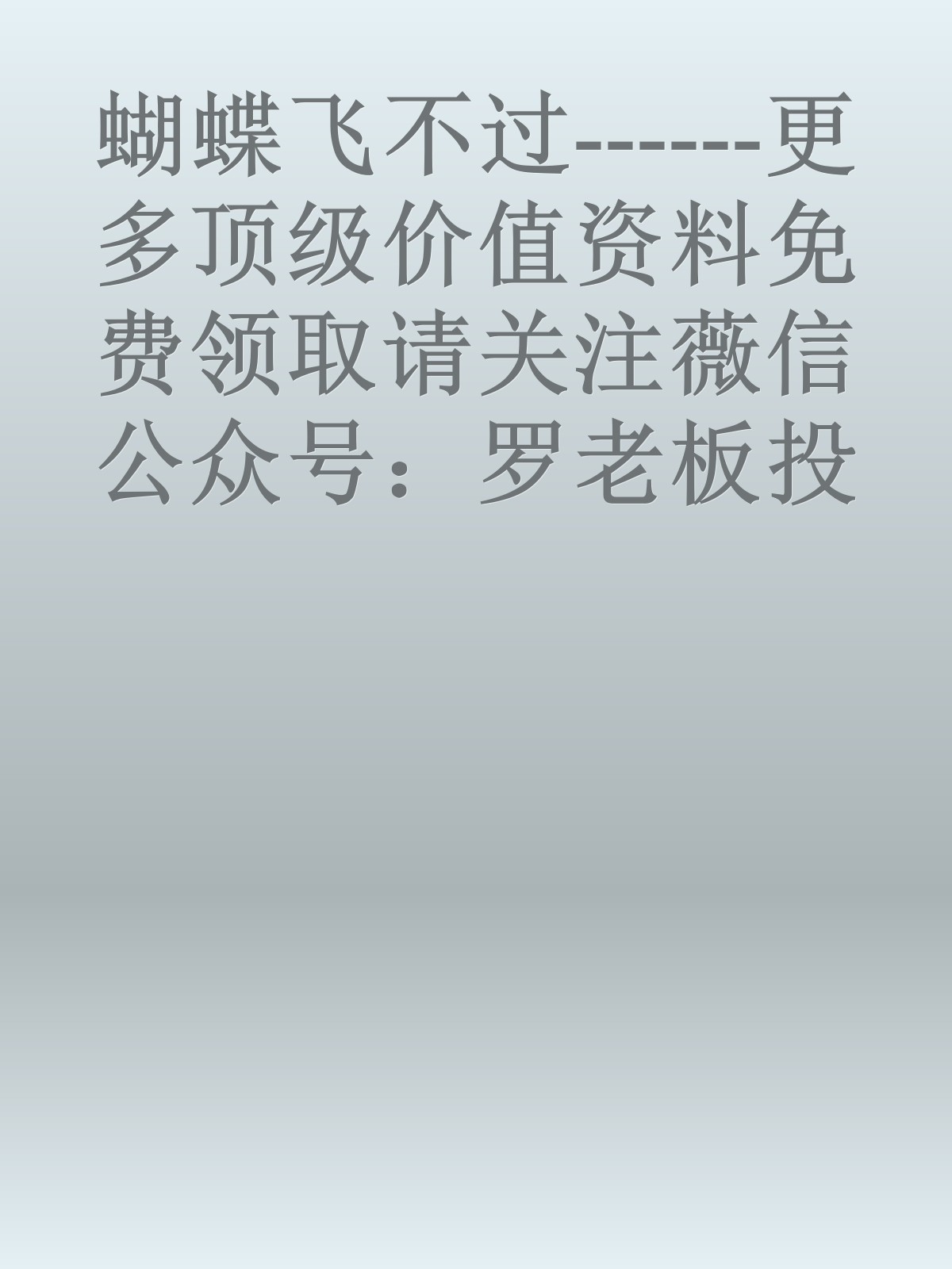 蝴蝶飞不过------更多顶级价值资料免费领取请关注薇信公众号：罗老板投资笔记