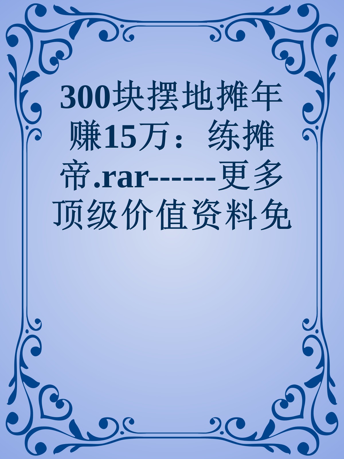 300块摆地摊年赚15万：练摊帝.rar------更多顶级价值资料免费领取请关注薇信公众号：罗老板投资笔记