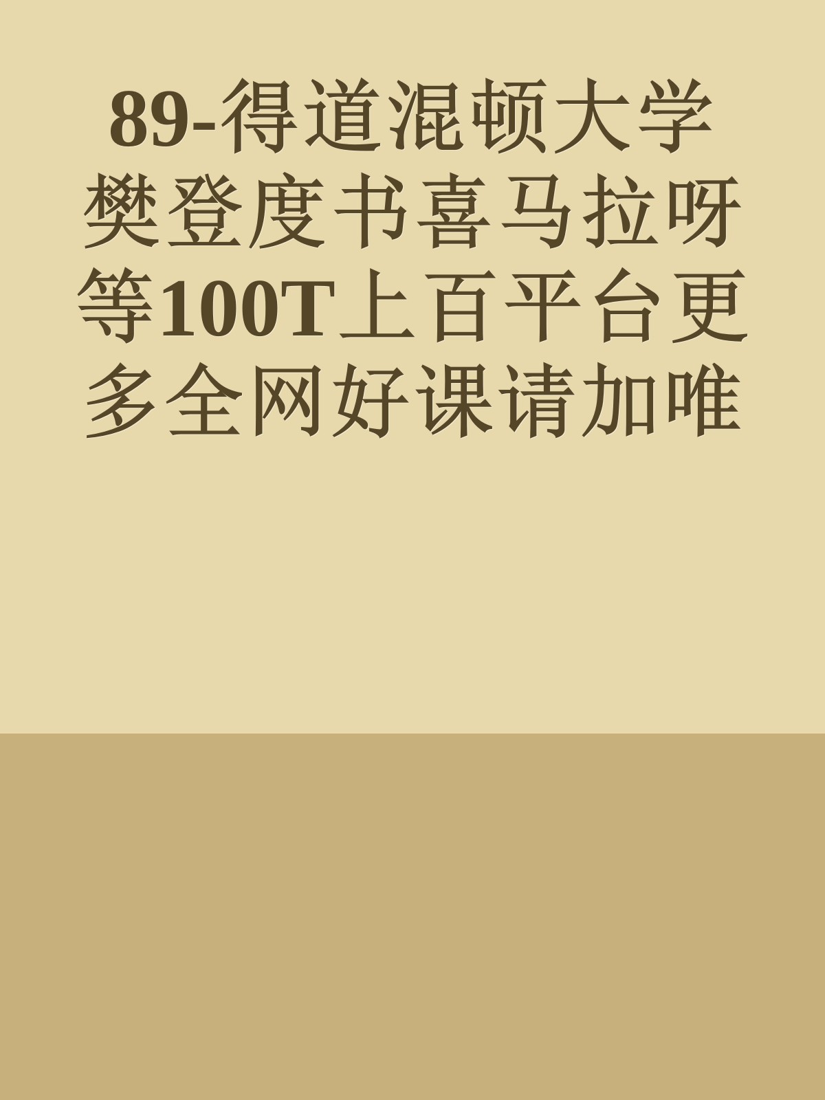 89-得道混顿大学樊登度书喜马拉呀等100T上百平台更多全网好课请加唯一客服威信cn0734vip