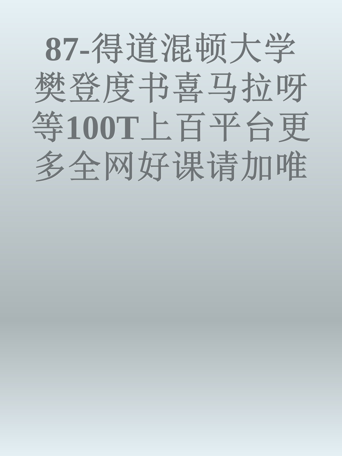 87-得道混顿大学樊登度书喜马拉呀等100T上百平台更多全网好课请加唯一客服威信cn0734vip