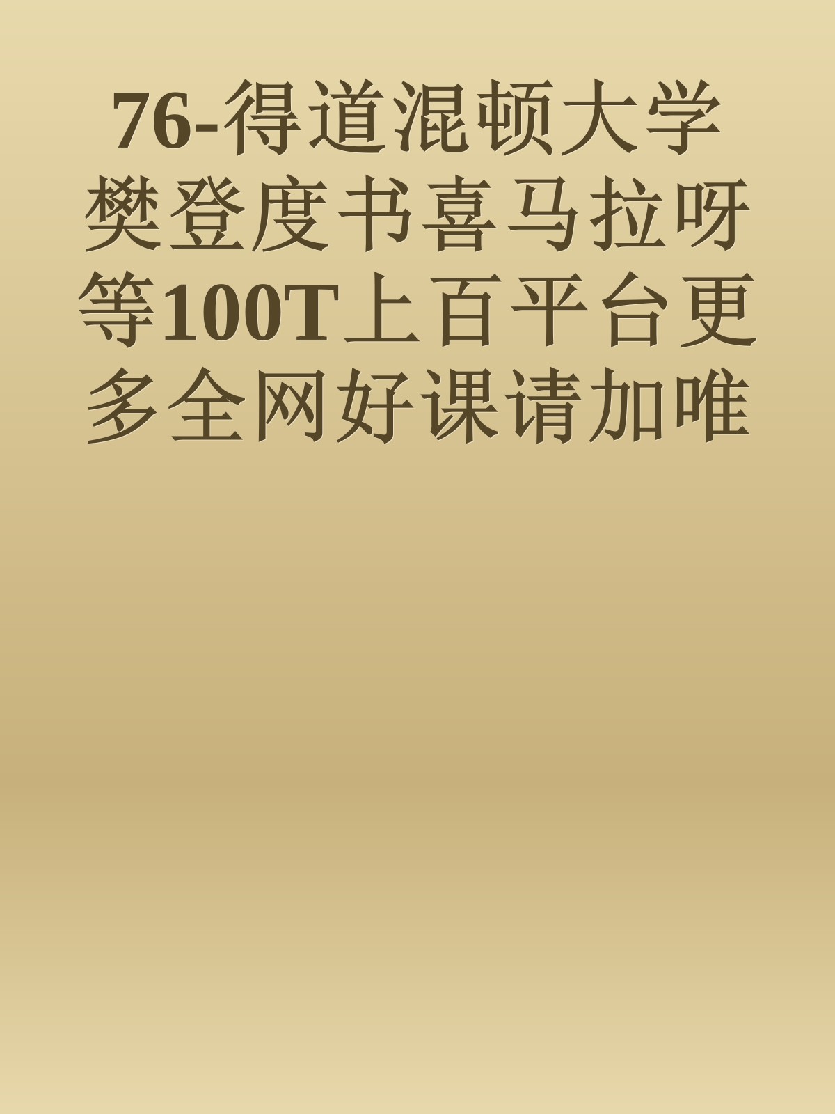 76-得道混顿大学樊登度书喜马拉呀等100T上百平台更多全网好课请加唯一客服威信cn0734vip