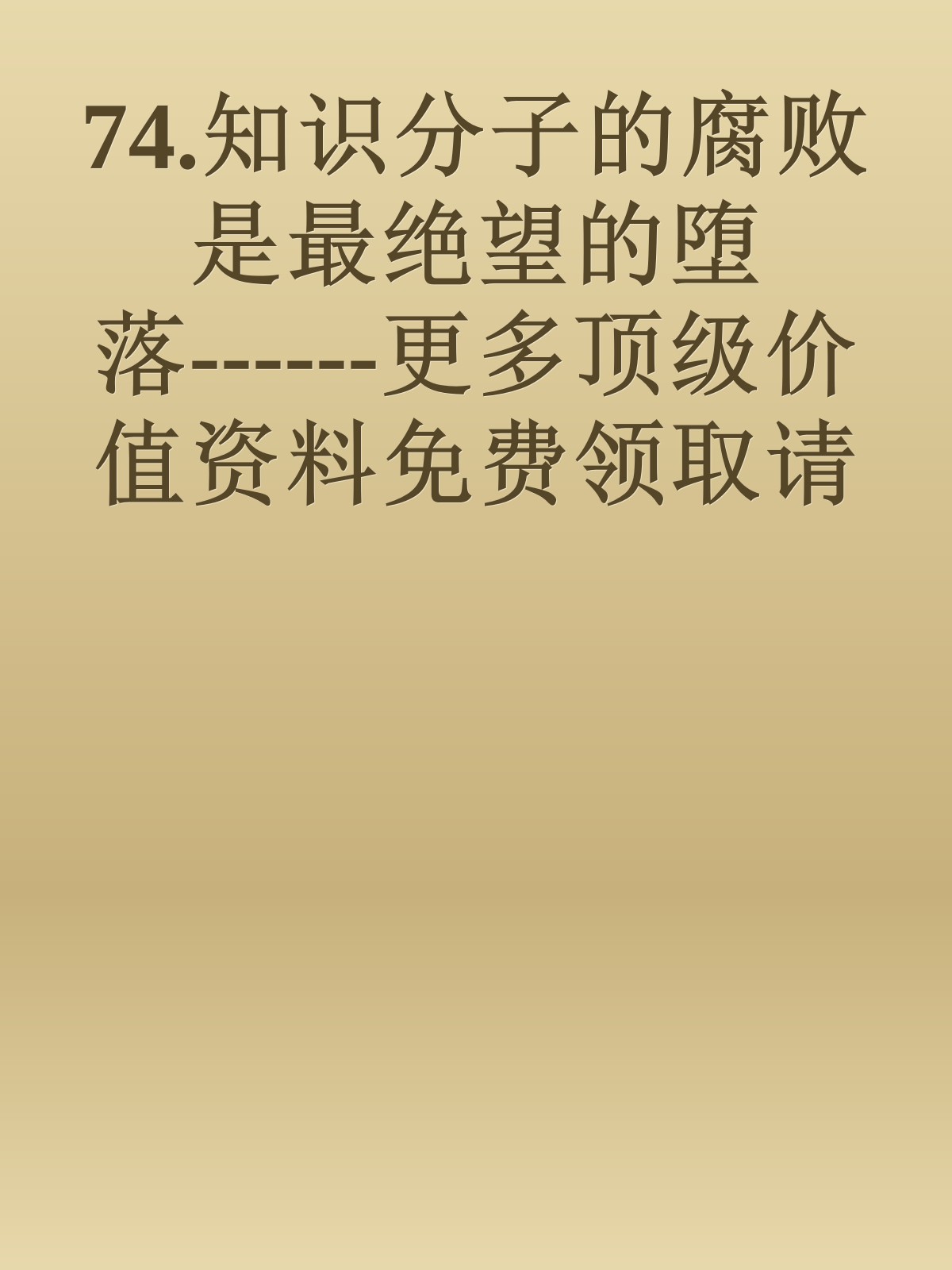 74.知识分子的腐败是最绝望的堕落------更多顶级价值资料免费领取请关注薇信公众号：罗老板投资笔记