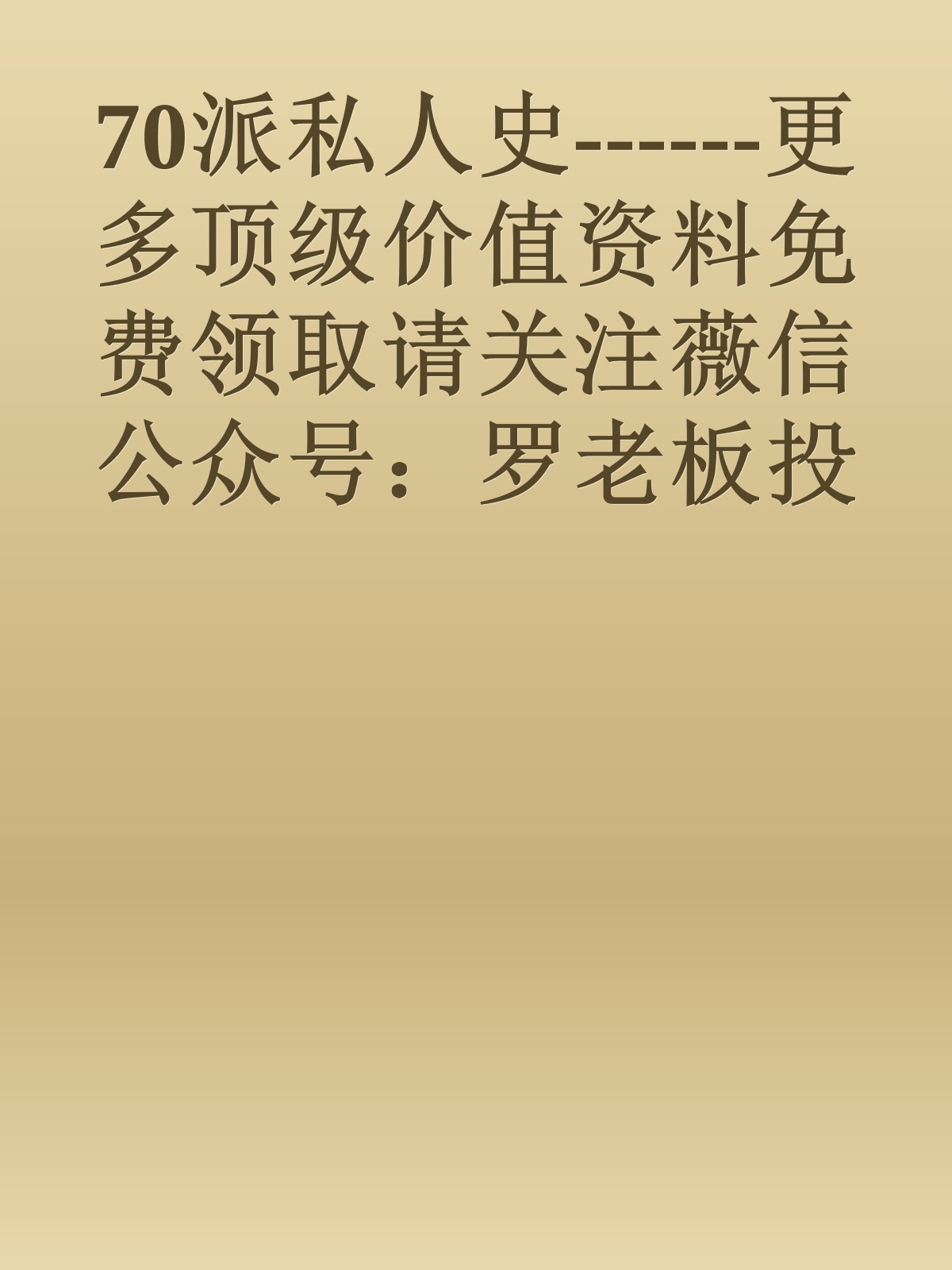 70派私人史------更多顶级价值资料免费领取请关注薇信公众号：罗老板投资笔记