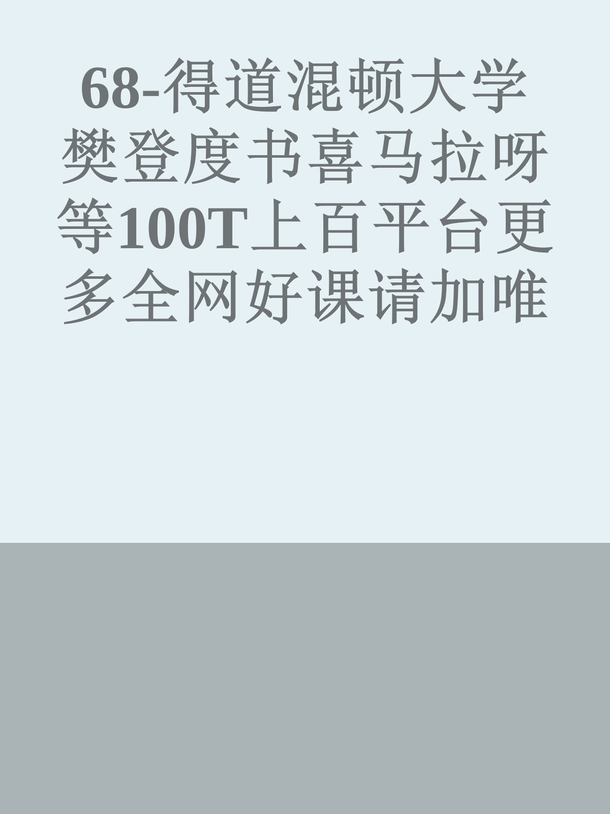 68-得道混顿大学樊登度书喜马拉呀等100T上百平台更多全网好课请加唯一客服威信cn0734vip