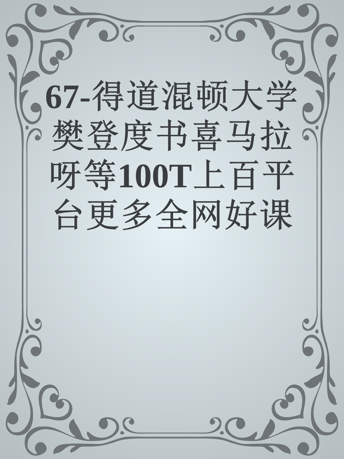 67-得道混顿大学樊登度书喜马拉呀等100T上百平台更多全网好课请加唯一客服威信cn0734vip