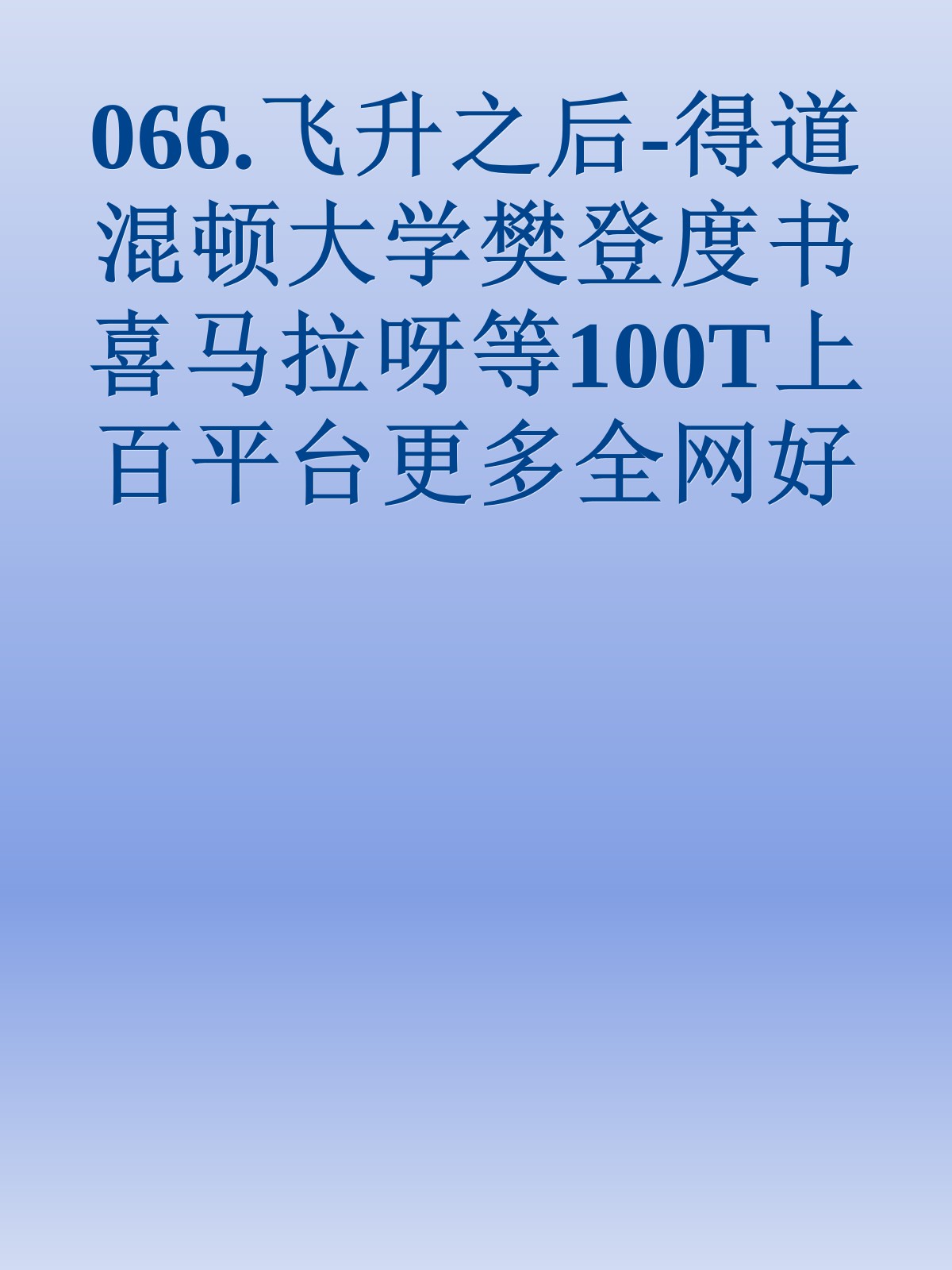 066.飞升之后-得道混顿大学樊登度书喜马拉呀等100T上百平台更多全网好课请加唯一客服威信cn0734vip