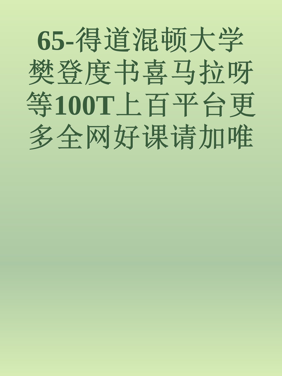 65-得道混顿大学樊登度书喜马拉呀等100T上百平台更多全网好课请加唯一客服威信cn0734vip