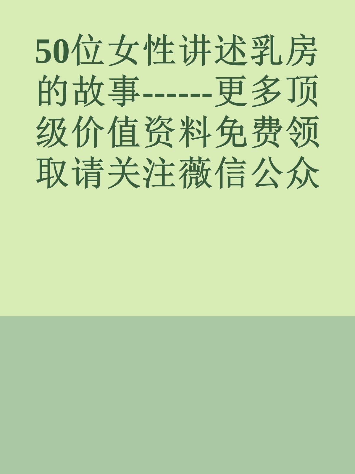 50位女性讲述乳房的故事------更多顶级价值资料免费领取请关注薇信公众号：罗老板投资笔记