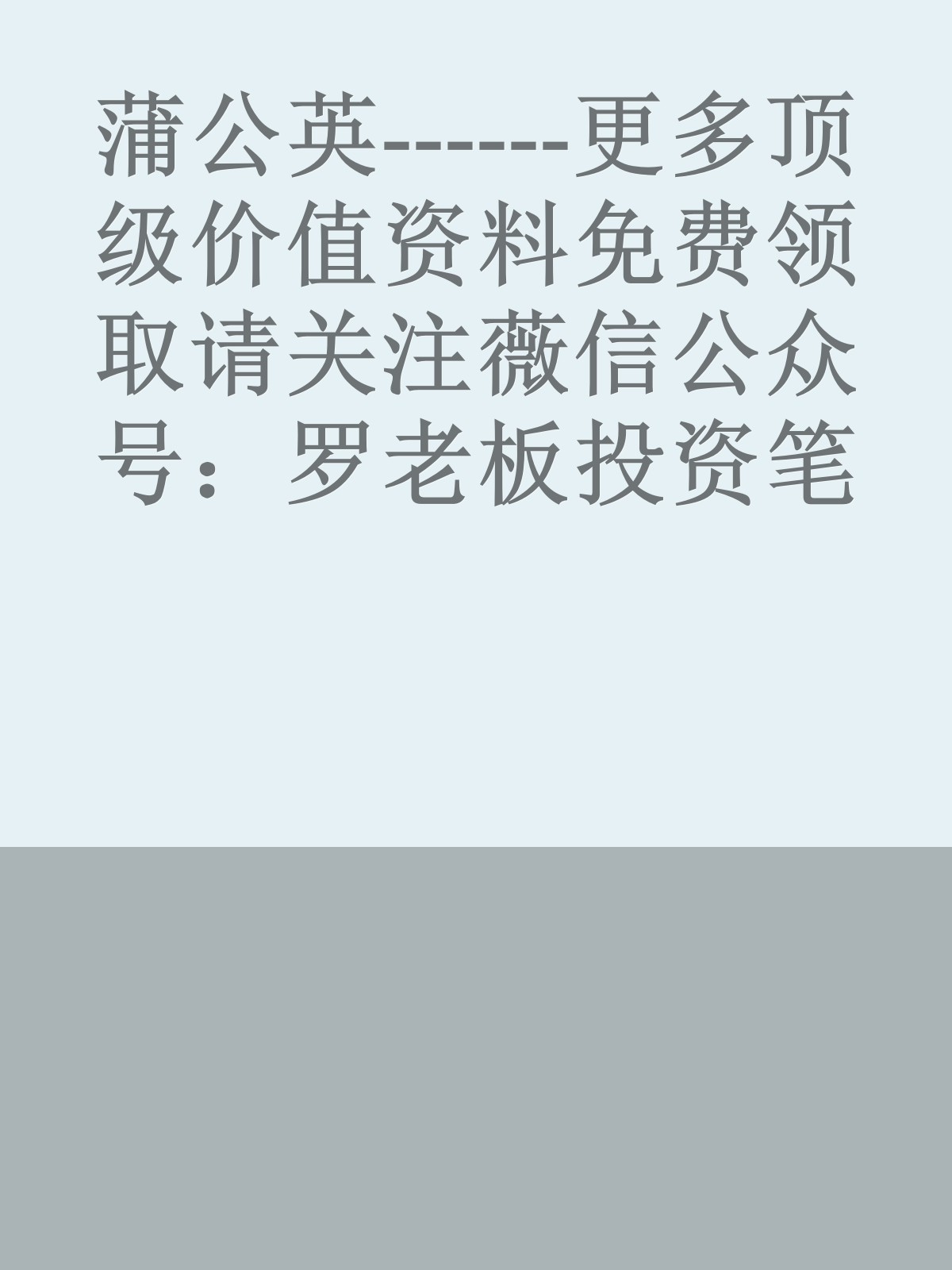 蒲公英------更多顶级价值资料免费领取请关注薇信公众号：罗老板投资笔记