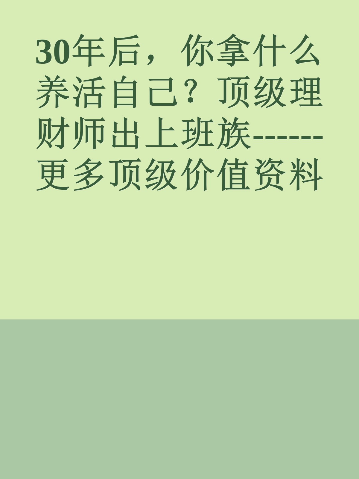 30年后，你拿什么养活自己？顶级理财师出上班族------更多顶级价值资料免费领取请关注薇信公众号：罗老板投资笔记