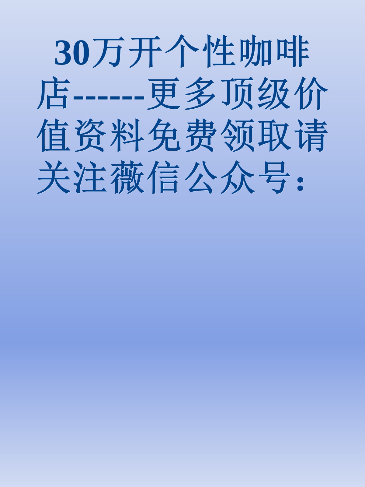 30万开个性咖啡店------更多顶级价值资料免费领取请关注薇信公众号：罗老板投资笔记