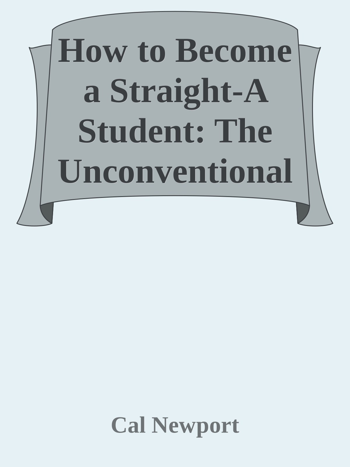 How to Become a Straight-A Student: The Unconventional Strategies Real College Students Use to Score High While Studying Less