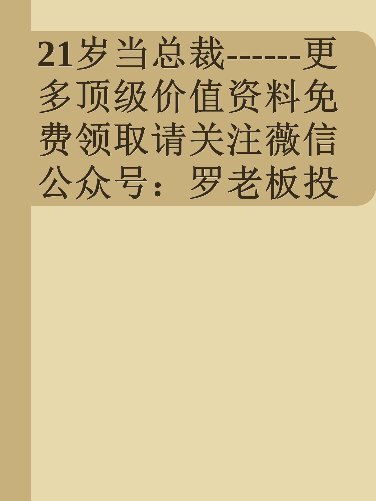 21岁当总裁------更多顶级价值资料免费领取请关注薇信公众号：罗老板投资笔记