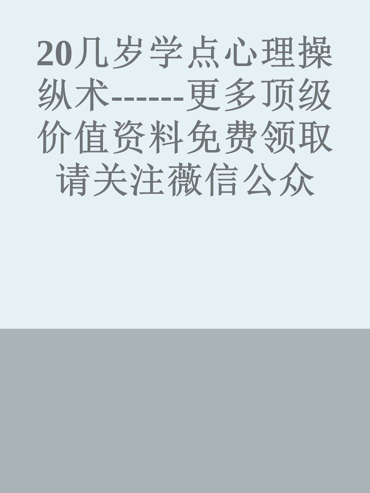 20几岁学点心理操纵术------更多顶级价值资料免费领取请关注薇信公众号：罗老板投资笔记