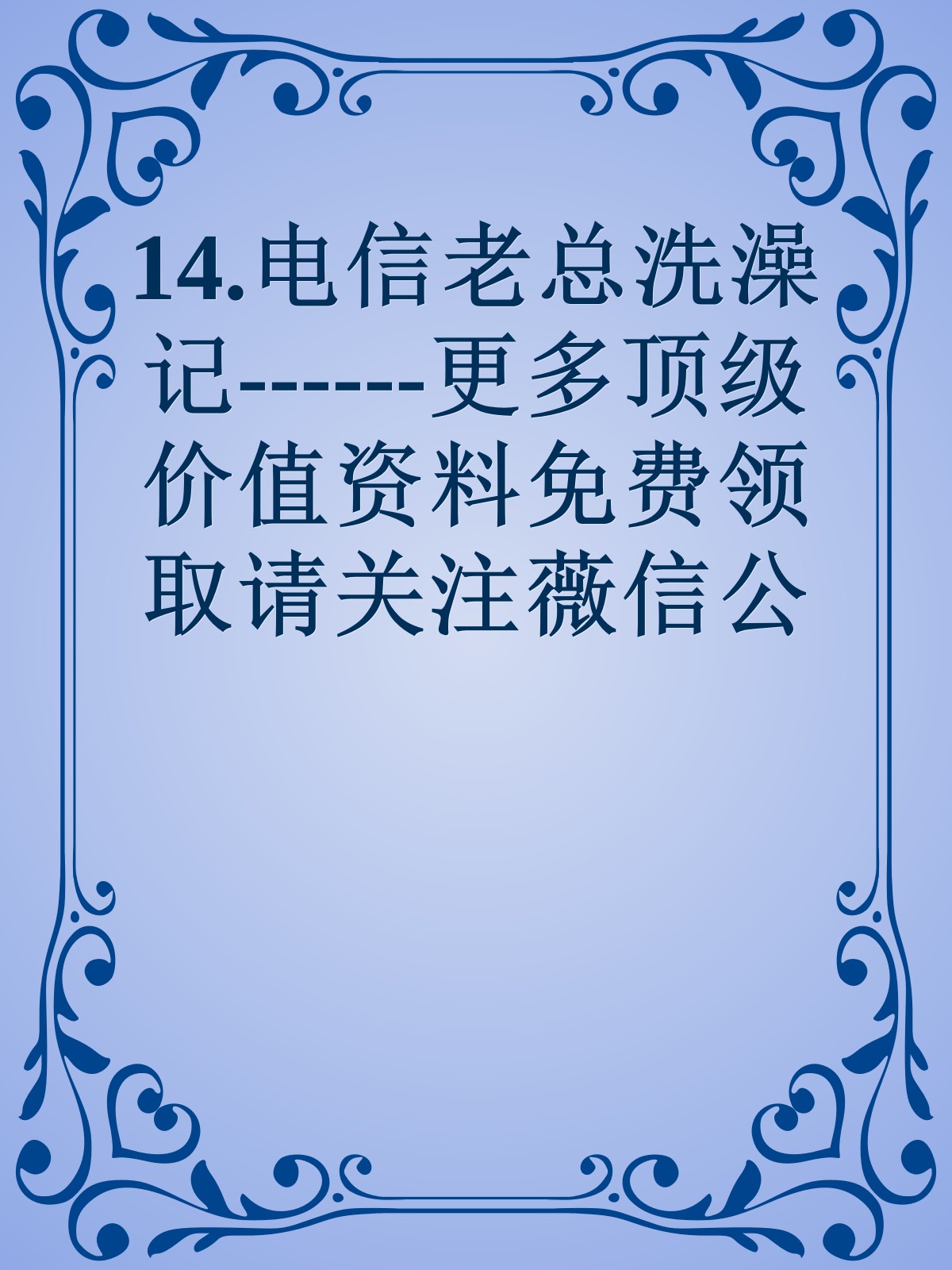 14.电信老总洗澡记------更多顶级价值资料免费领取请关注薇信公众号：罗老板投资笔记