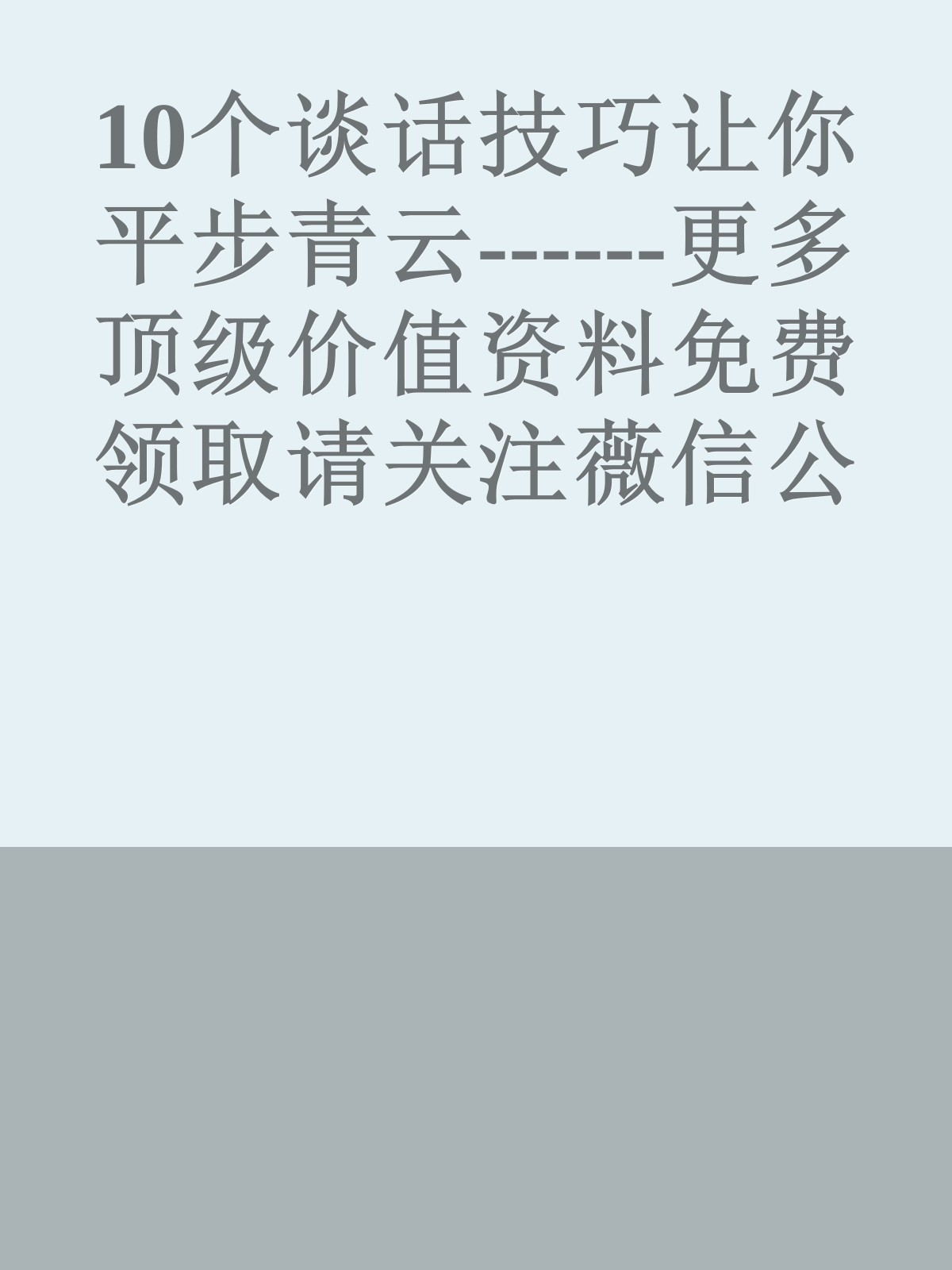 10个谈话技巧让你平步青云------更多顶级价值资料免费领取请关注薇信公众号：罗老板投资笔记