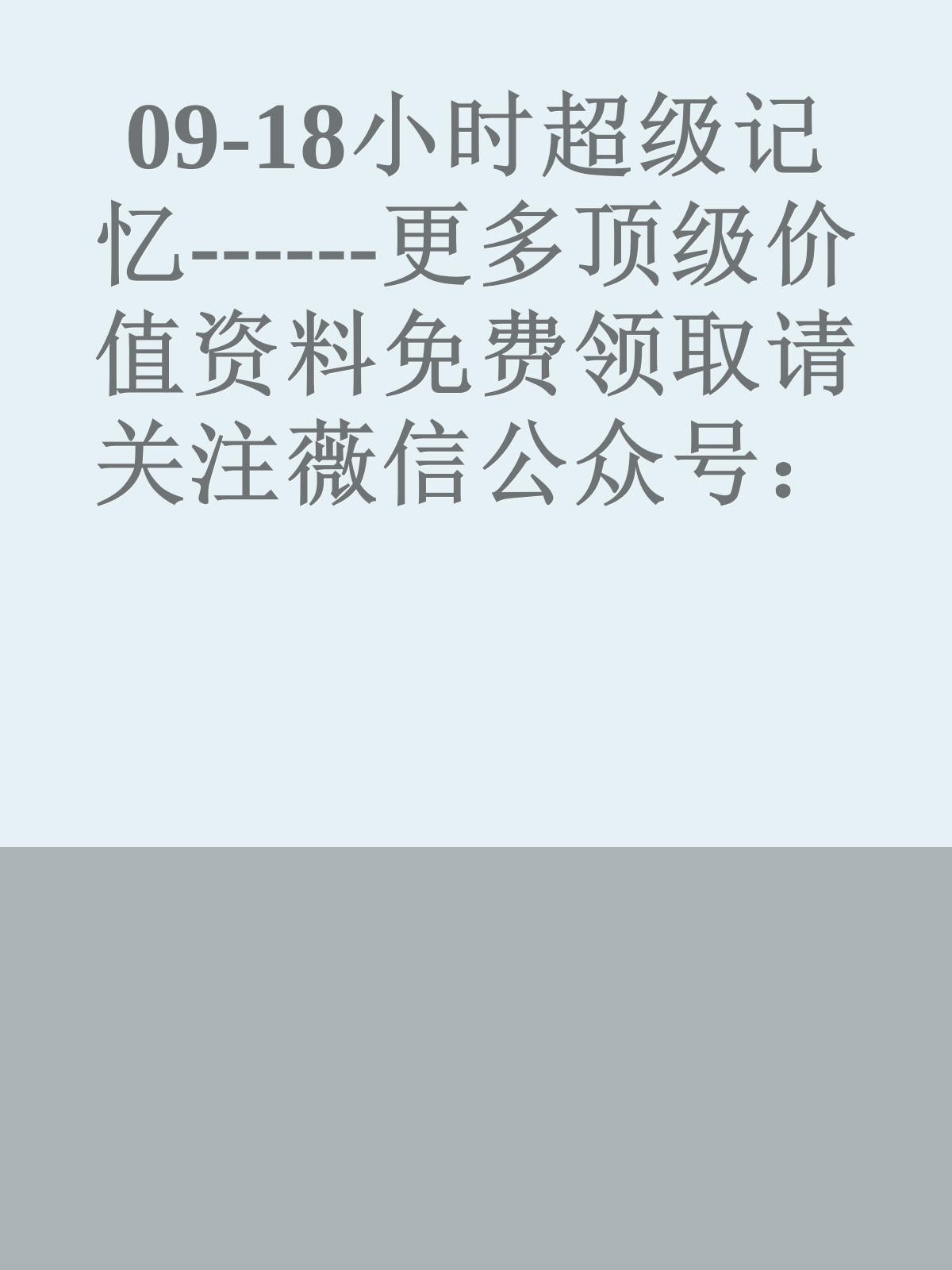 09-18小时超级记忆------更多顶级价值资料免费领取请关注薇信公众号：罗老板投资笔记