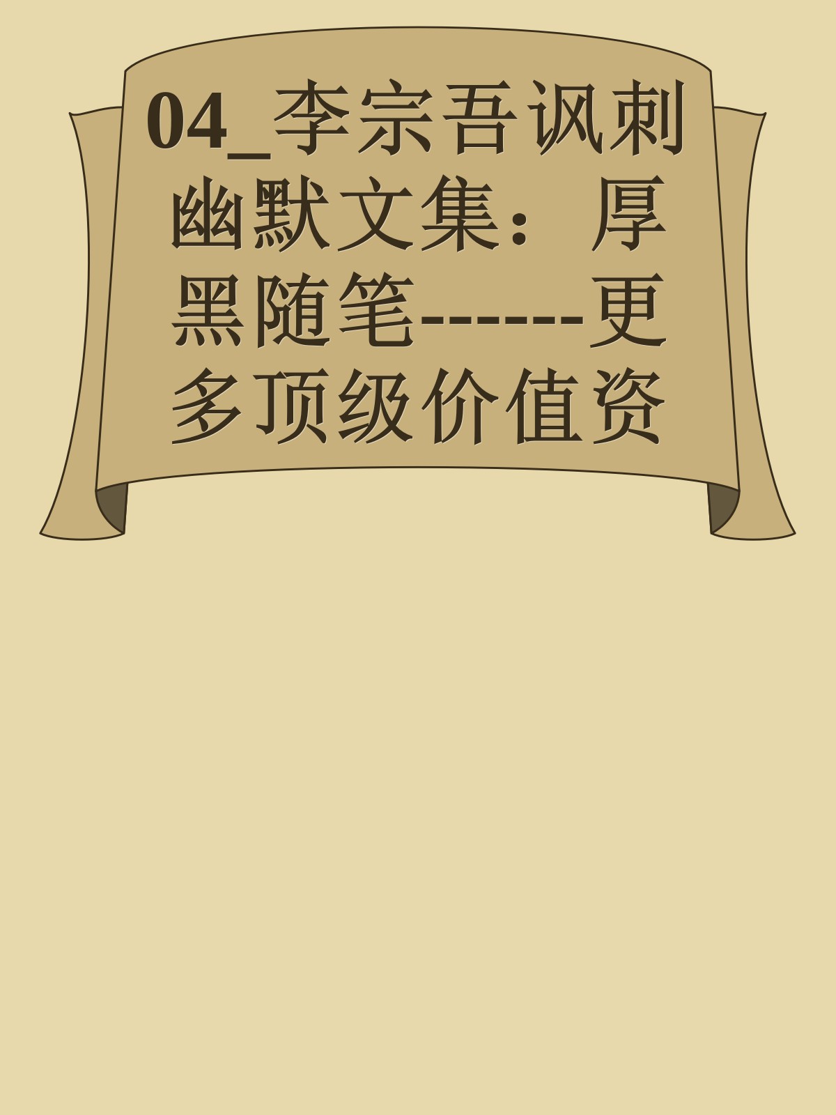 04_李宗吾讽刺幽默文集：厚黑随笔------更多顶级价值资料免费领取请关注薇信公众号：罗老板投资笔记