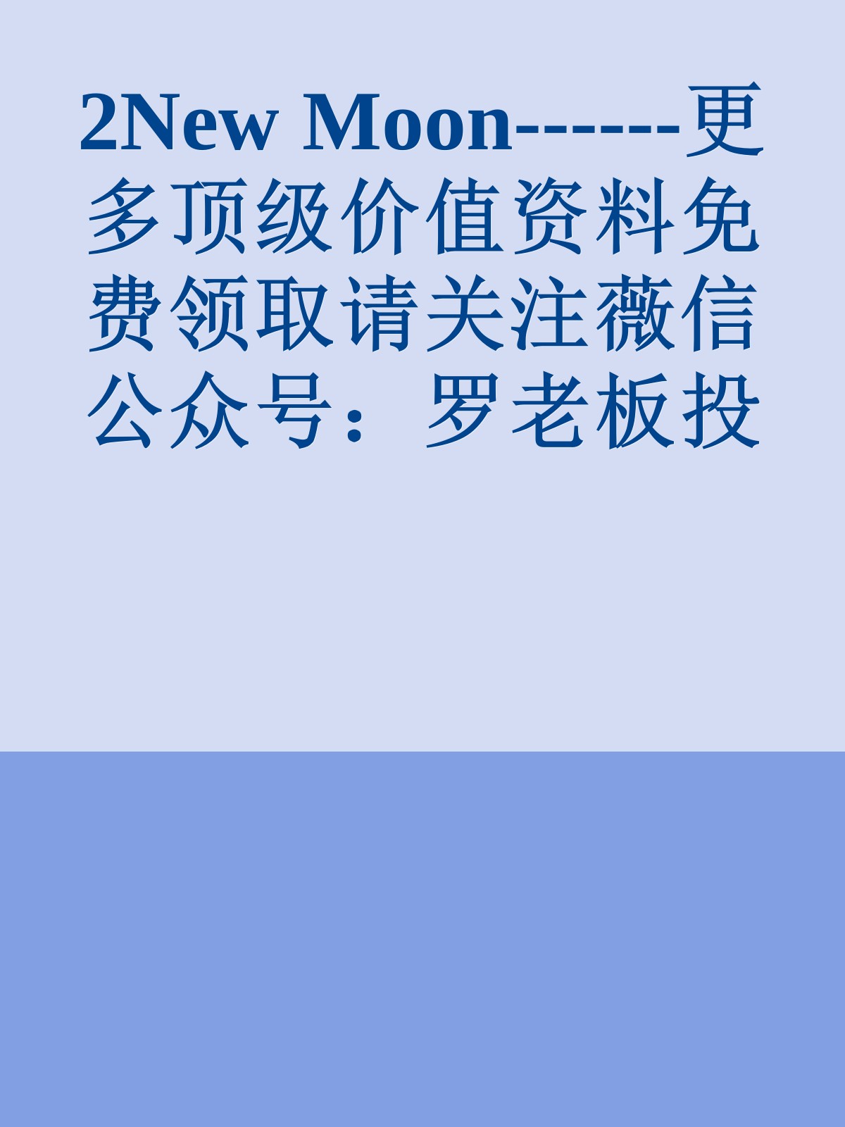 2New Moon------更多顶级价值资料免费领取请关注薇信公众号：罗老板投资笔记