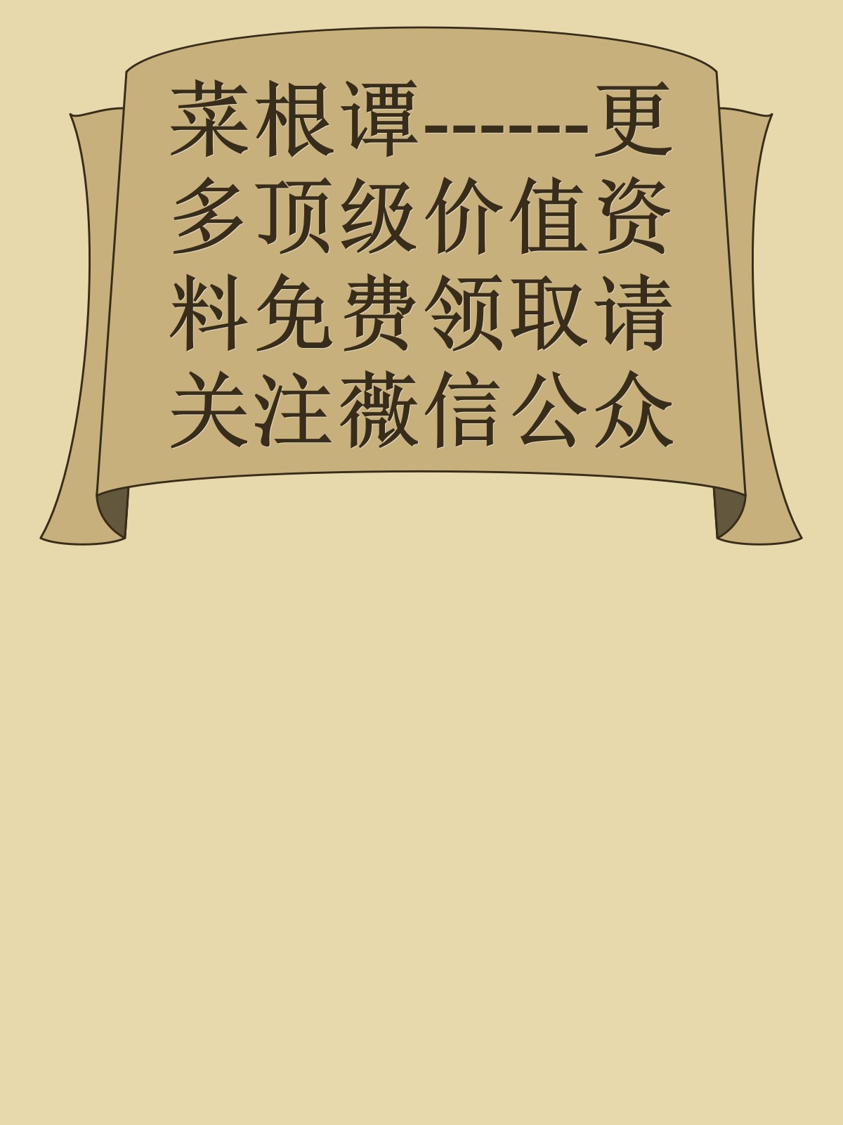 菜根谭------更多顶级价值资料免费领取请关注薇信公众号：罗老板投资笔记